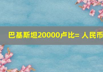 巴基斯坦20000卢比= 人民币